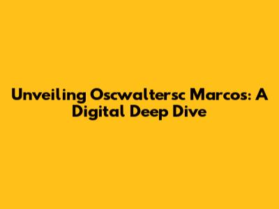 Unveiling Oscwaltersc Marcos: A Digital Deep Dive