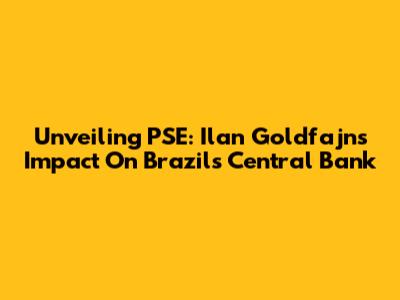 Unveiling PSE: Ilan Goldfajn's Impact On Brazil's Central Bank