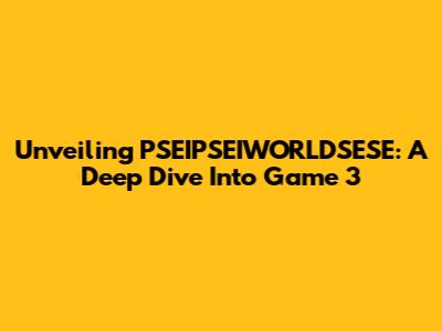 Unveiling PSEIPSEIWORLDSESE: A Deep Dive Into Game 3