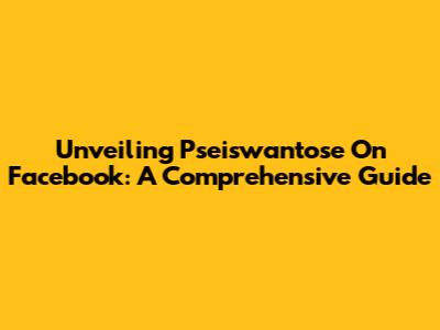 Unveiling Pseiswantose On Facebook: A Comprehensive Guide