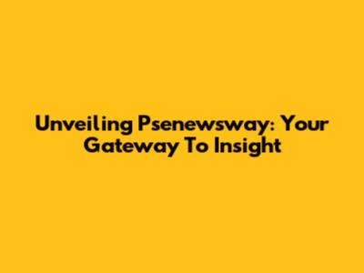 Unveiling Psenewsway: Your Gateway To Insight