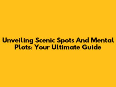 Unveiling Scenic Spots And Mental Plots: Your Ultimate Guide