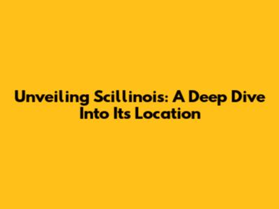 Unveiling Scillinois: A Deep Dive Into Its Location