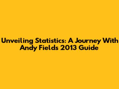 Unveiling Statistics: A Journey With Andy Field's 2013 Guide