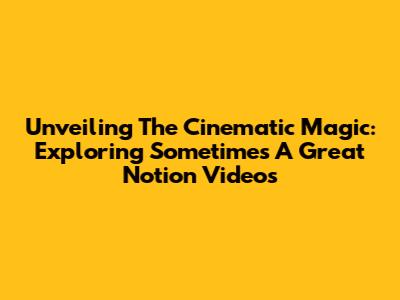 Unveiling The Cinematic Magic: Exploring 'Sometimes A Great Notion' Videos