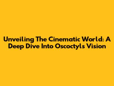 Unveiling The Cinematic World: A Deep Dive Into Oscoctyl's Vision