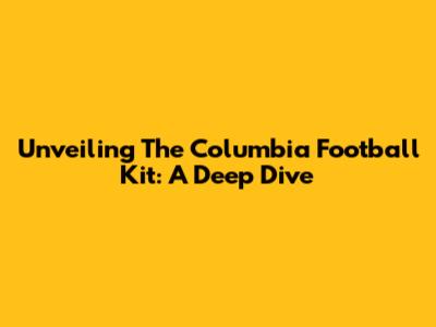 Unveiling The Columbia Football Kit: A Deep Dive
