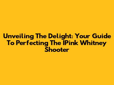 Unveiling The Delight: Your Guide To Perfecting The IPink Whitney Shooter