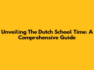 Unveiling The Dutch School Time: A Comprehensive Guide