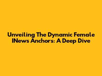Unveiling The Dynamic Female INews Anchors: A Deep Dive