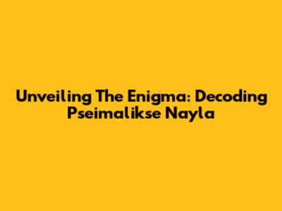 Unveiling The Enigma: Decoding Pseimalikse Nayla