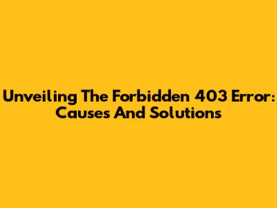 Unveiling The Forbidden 403 Error: Causes And Solutions
