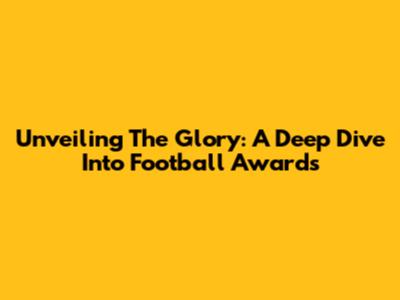 Unveiling The Glory: A Deep Dive Into Football Awards