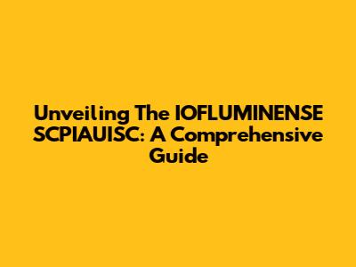 Unveiling The IOFLUMINENSE SCPIAUISC: A Comprehensive Guide