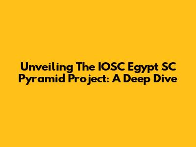 Unveiling The IOSC Egypt SC Pyramid Project: A Deep Dive