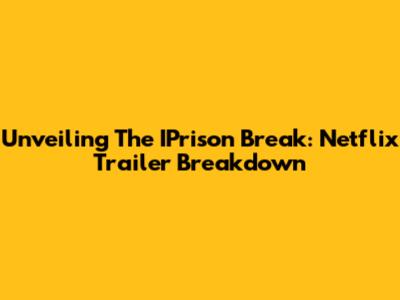 Unveiling The IPrison Break: Netflix Trailer Breakdown