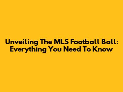Unveiling The MLS Football Ball: Everything You Need To Know