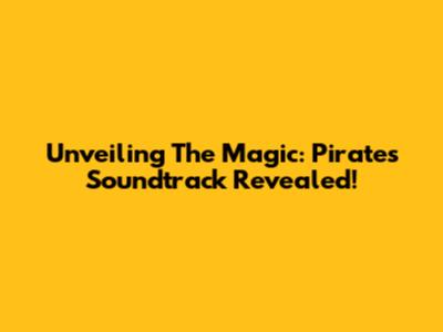 Unveiling The Magic: Pirates Soundtrack Revealed!