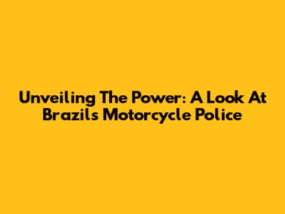 Unveiling The Power: A Look At Brazil's Motorcycle Police