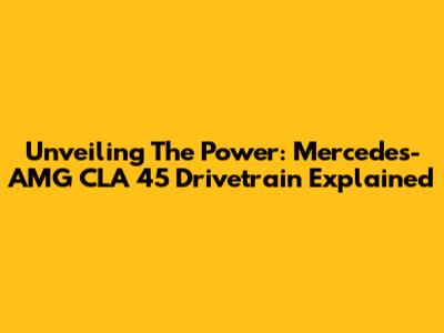 Unveiling The Power: Mercedes-AMG CLA 45 Drivetrain Explained