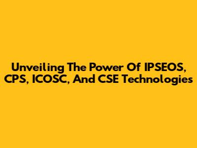 Unveiling The Power Of IPSEOS, CPS, ICOSC, And CSE Technologies