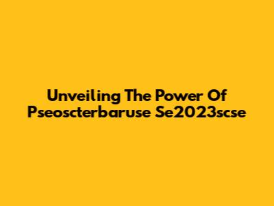 Unveiling The Power Of Pseoscterbaruse Se2023scse