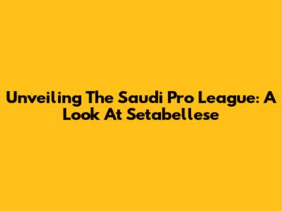 Unveiling The Saudi Pro League: A Look At Setabellese