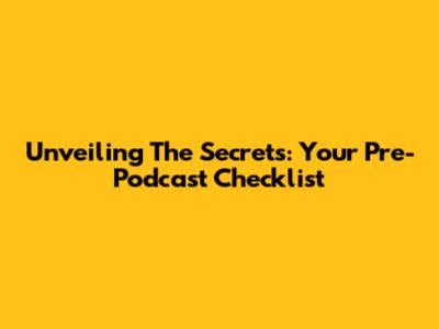 Unveiling The Secrets: Your Pre-Podcast Checklist