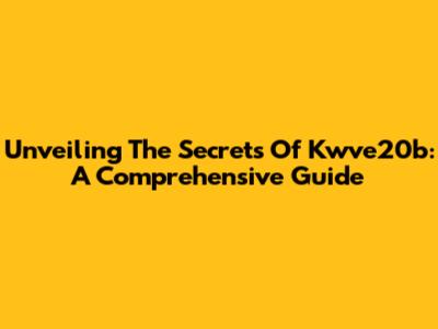 Unveiling The Secrets Of Kwve20b: A Comprehensive Guide