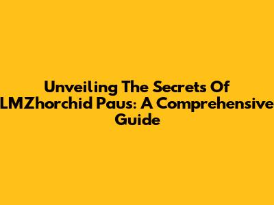Unveiling The Secrets Of LMZhorchid Paus: A Comprehensive Guide