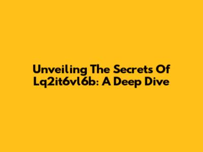 Unveiling The Secrets Of Lq2it6vl6b: A Deep Dive