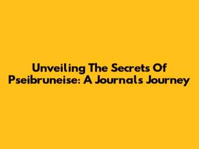 Unveiling The Secrets Of Pseibruneise: A Journal's Journey