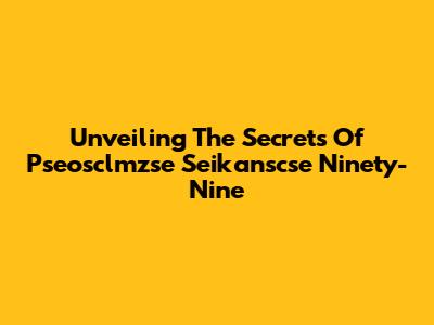 Unveiling The Secrets Of Pseosclmzse Seikanscse Ninety-Nine