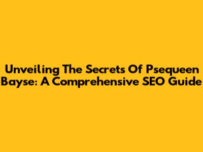 Unveiling The Secrets Of Psequeen Bayse: A Comprehensive SEO Guide