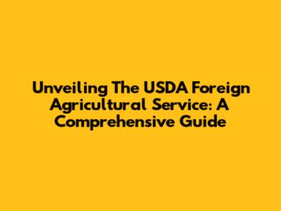 Unveiling The USDA Foreign Agricultural Service: A Comprehensive Guide