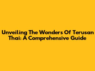 Unveiling The Wonders Of Terusan Thai: A Comprehensive Guide
