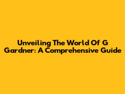 Unveiling The World Of G Gardner: A Comprehensive Guide