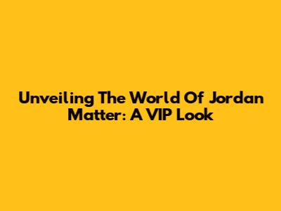 Unveiling The World Of Jordan Matter: A VIP Look
