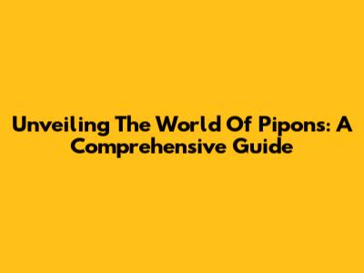Unveiling The World Of Pipons: A Comprehensive Guide
