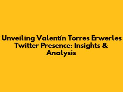 Unveiling Valentín Torres Erwerle's Twitter Presence: Insights & Analysis