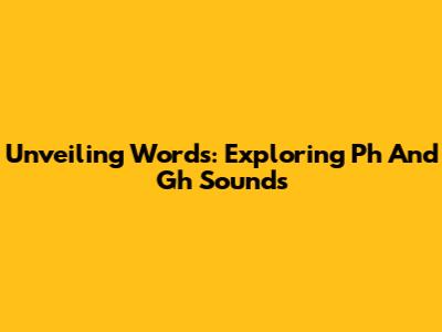 Unveiling Words: Exploring 'Ph' And 'Gh' Sounds
