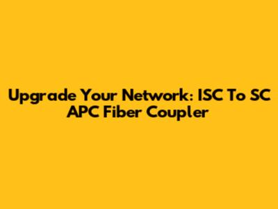 Upgrade Your Network: ISC To SC APC Fiber Coupler