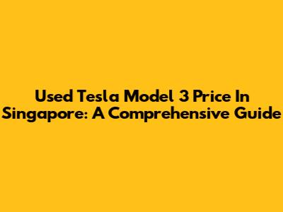Used Tesla Model 3 Price In Singapore: A Comprehensive Guide