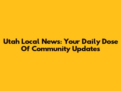 Utah Local News: Your Daily Dose Of Community Updates