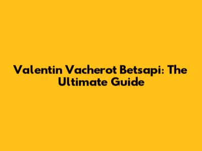 Valentin Vacherot Betsapi: The Ultimate Guide