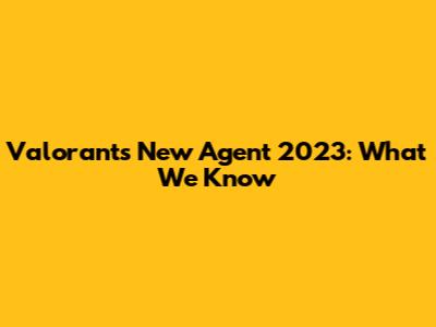 Valorant's New Agent 2023: What We Know
