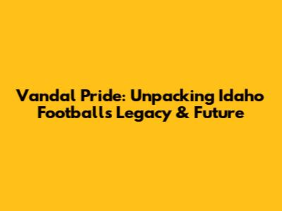 Vandal Pride: Unpacking Idaho Football's Legacy & Future