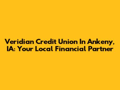 Veridian Credit Union In Ankeny, IA: Your Local Financial Partner