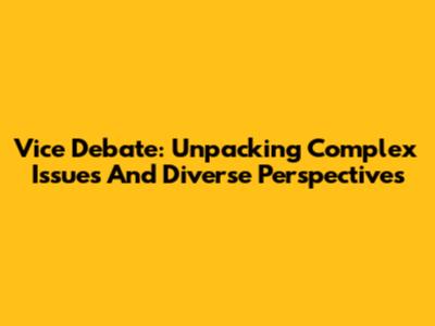 Vice Debate: Unpacking Complex Issues And Diverse Perspectives