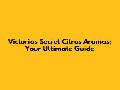Victoria's Secret Citrus Aromas: Your Ultimate Guide